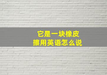 它是一块橡皮擦用英语怎么说