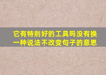 它有特别好的工具吗没有换一种说法不改变句子的意思