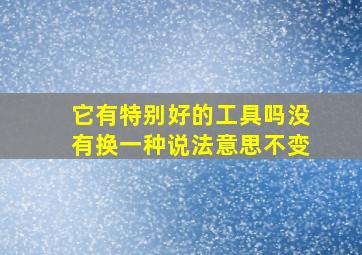 它有特别好的工具吗没有换一种说法意思不变