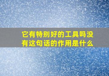 它有特别好的工具吗没有这句话的作用是什么