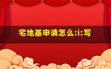 宅地基申请怎么:i:写