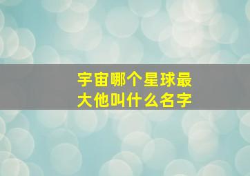 宇宙哪个星球最大他叫什么名字