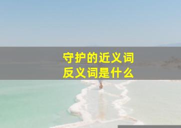 守护的近义词反义词是什么