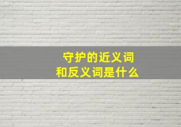 守护的近义词和反义词是什么