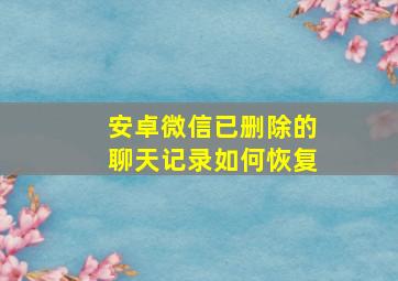 安卓微信已删除的聊天记录如何恢复