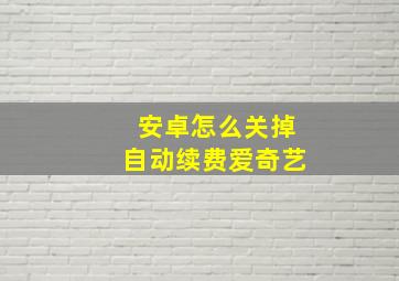 安卓怎么关掉自动续费爱奇艺