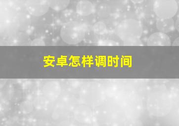 安卓怎样调时间