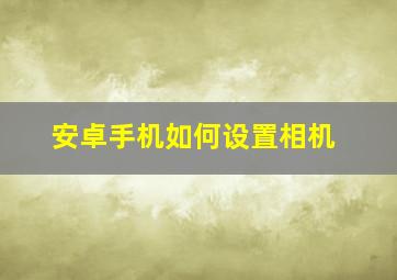 安卓手机如何设置相机