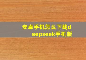 安卓手机怎么下载deepseek手机版