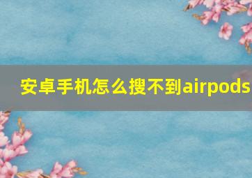 安卓手机怎么搜不到airpods