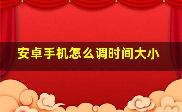 安卓手机怎么调时间大小