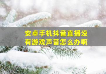 安卓手机抖音直播没有游戏声音怎么办啊