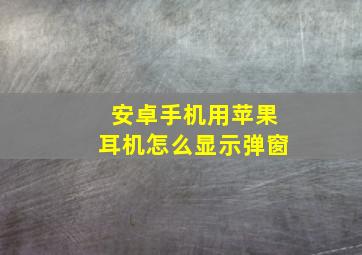 安卓手机用苹果耳机怎么显示弹窗