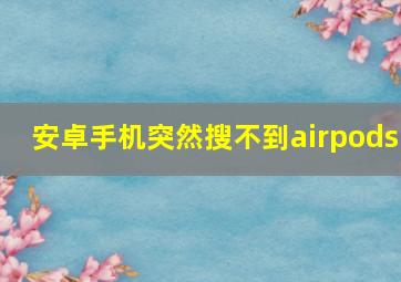 安卓手机突然搜不到airpods