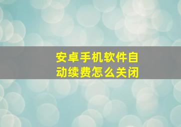 安卓手机软件自动续费怎么关闭