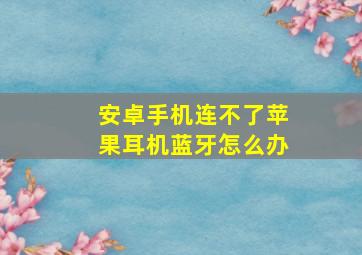 安卓手机连不了苹果耳机蓝牙怎么办