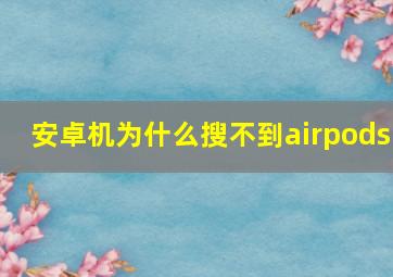 安卓机为什么搜不到airpods