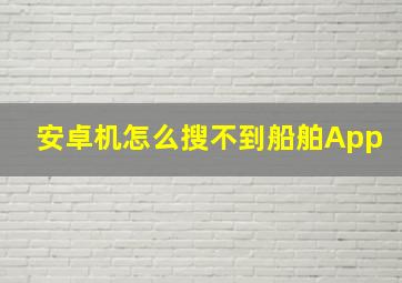 安卓机怎么搜不到船舶App