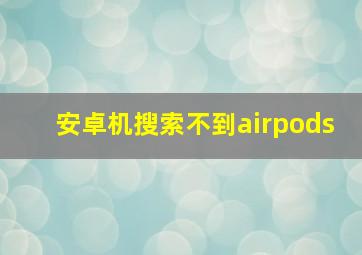 安卓机搜索不到airpods