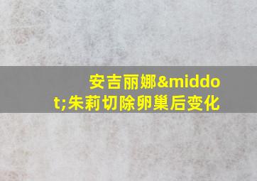 安吉丽娜·朱莉切除卵巢后变化