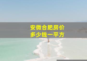 安微合肥房价多少钱一平方