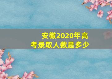 安徽2020年高考录取人数是多少