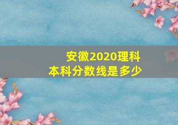 安徽2020理科本科分数线是多少