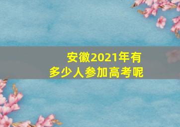 安徽2021年有多少人参加高考呢