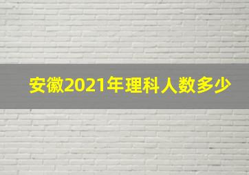 安徽2021年理科人数多少