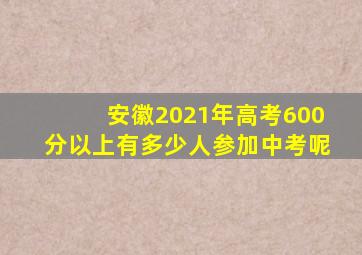 安徽2021年高考600分以上有多少人参加中考呢