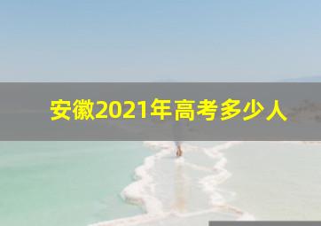 安徽2021年高考多少人