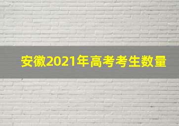 安徽2021年高考考生数量