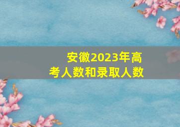 安徽2023年高考人数和录取人数