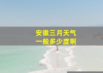 安徽三月天气一般多少度啊