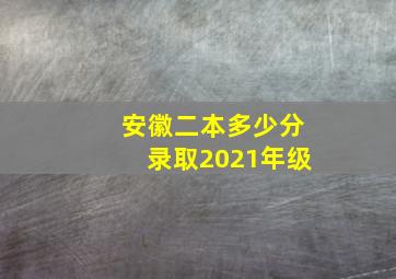 安徽二本多少分录取2021年级