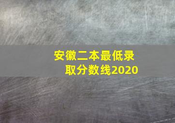 安徽二本最低录取分数线2020