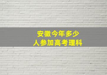 安徽今年多少人参加高考理科