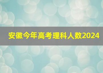 安徽今年高考理科人数2024