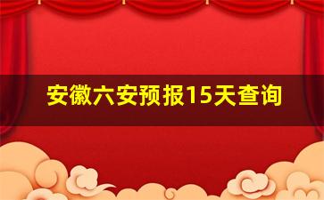 安徽六安预报15天查询