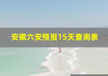 安徽六安预报15天查询表