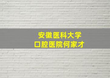 安徽医科大学口腔医院何家才