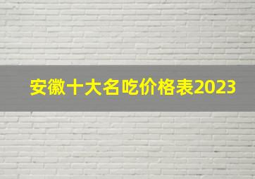 安徽十大名吃价格表2023