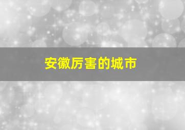 安徽厉害的城市