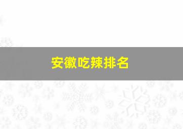 安徽吃辣排名