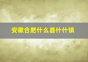 安徽合肥什么县什什镇