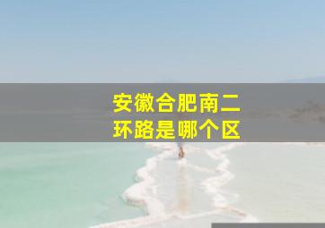 安徽合肥南二环路是哪个区