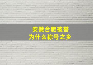 安徽合肥被誉为什么称号之乡