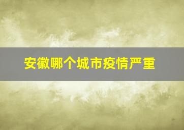 安徽哪个城市疫情严重