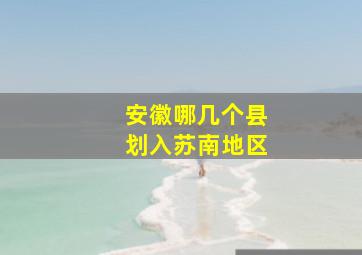 安徽哪几个县划入苏南地区