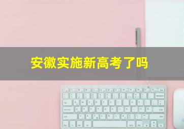 安徽实施新高考了吗